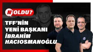 TFF'de yeni başkan İbrahim Hacıosmanoğlu | Uğur Karakullukçu, Serkan Korkmaz, Ali Baransel | N'OLDU?