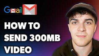 How to Send 300mb Video on Gmail (Full 2025 Guide)