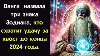 Ванга  назвала три знака Зодиака, кто схватит удачу за хвост до конца 2024 года