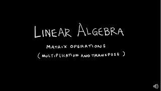 Linear Algebra 2.1.2 Matrix Operations - Multiplication and Transpose