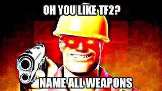 Oh you like TF2, name all weapons