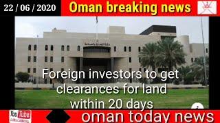 Oman news today / Foreign investors to get clearances for land within 20 days
