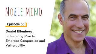 Daniel Ellenberg on Inspiring Men to Embrace Compassion and Vulnerability | Noble Mind Ep 55