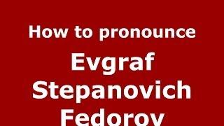 How to pronounce Evgraf Stepanovich Fedorov (Russian/Russia) - PronounceNames.com