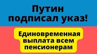 Путин подписал указ о единовременной выплате всем пенсионерам