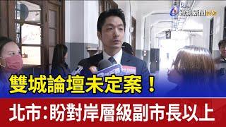 雙城論壇未定案！ 北市：盼對岸層級副市長以上