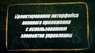 УРОК 3-4.  Проектирование интерфейса оконного приложения (11 класс)