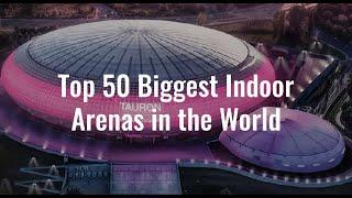 Top 50 Biggest Indoor Arenas in the World