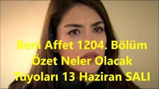 Beni Affet 1204. Bölüm Özet Neler Olacak Tüyoları 13 Haziran SALI