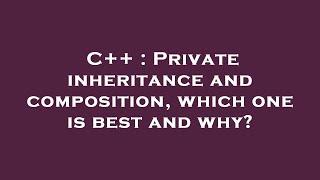 C++ : Private inheritance and composition, which one is best and why?