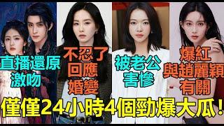 僅僅24小時4個勁爆大瓜！劉詩詩回應和吳奇隆婚變？白鹿敖瑞鵬直播還原激吻稱「沒有這麼激烈」！吳謹言挺孕肚和洪堯聚會男方細節見真心！孟子義爆紅竟與趙麗穎有關？#刘诗诗 #白鹿 #吴谨言 #孟子义