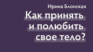 Как принять и полюбить свое тело? | Ирина Блонская