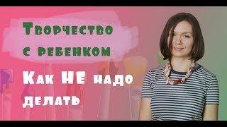 Творчество с ребенком - как НЕ надо делать