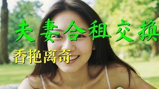 夫妻合租交换香艳离奇 #情感故事 #两性故事 #两性 #两性情感