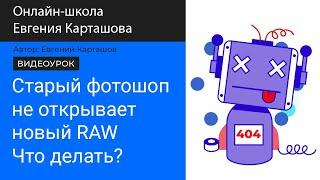 Старый Photoshop не открывает RAW с новых камер? Смотри видео!