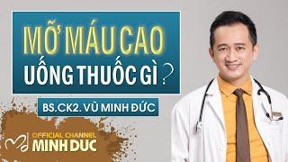  MỠ MÁU CAO • UỐNG THUỐC GÌ? | BS CK2. VŨ MINH ĐỨC (Phòng khám GOLDEN CARE )