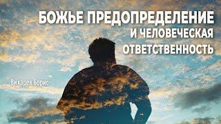 Божье предопределение и человеческая ответственность | Вихарев Борис