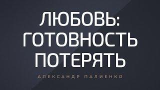 Любовь: готовность потерять. Александр Палиенко.