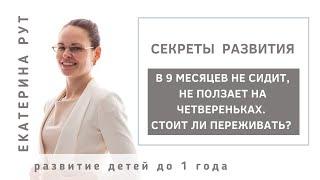 В 9 МЕСЯЦЕВ НЕ СИДИТ, НЕ ПОЛЗАЕТ НА ЧЕТВЕРЕНЬКАХ. СТОИТ ЛИ ПЕРЕЖИВАТЬ?