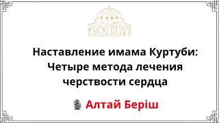 Наставление имама Куртуби: Четыре метода лечения черствости сердца / Алташ Беріш