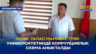 УКМК: ТАЛАС МАМЛЕКЕТТИК УНИВЕРСИТЕТИНДЕ КОРРУПЦИЯЛЫК СХЕМА АНЫКТАЛДЫ