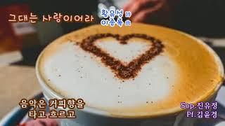 그대는 사랑이어라 (황유성 詩  이종록 曲)  Sop. 진유정 Pf.김윤경