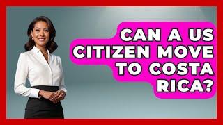Can A US Citizen Move To Costa Rica? - Central America Uncovered