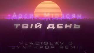 Арсен Мірзоян - Твій День | Vladislav S Synthpop Remix | 2021