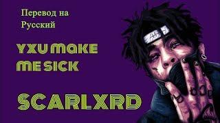 SCARLXRD YXU MAKE ME SICK ПЕРЕВОД НА РУССКИЙ