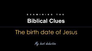 Biblical Clues on the Birth Date of Jesus (My best deduction)