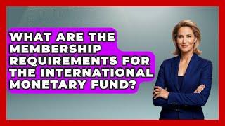 What Are the Membership Requirements for the International Monetary Fund?
