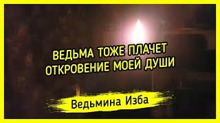 ВЕДЬМА ТОЖЕ ПЛАЧЕТ. ОТКРОВЕНИЕ МОЕЙ ДУШИ. ВЕДЬМИНА ИЗБА ▶️ МАГИЯ