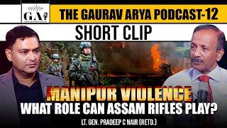 Manipur Violence: Lt Gen Pradeep Nair Talks About The Role of Assam Rifles | The Gaurav Arya Podcast