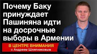 Почему Баку принуждает Пашиняна идти на досрочные выборы в Армении. События недели