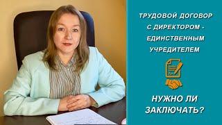 Нужно ли заключать трудовой договор с директором - единственным учредителем [2022]