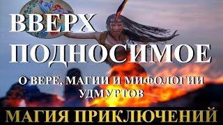 Магия приключений. Вверх подносимое. О вере, магии и мифологии удмуртов