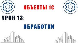 Объекты 1С. Урок №13. Обработки