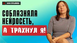 Соблазняла нейросеть, а трахнул я / Анна Лукьянова