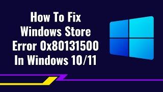 How To Fix Windows Store Error 0x80131500 In Windows 10/11