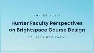 Hunter Faculty Perspectives on Brightspace Course Design (Jaya Rachwani)