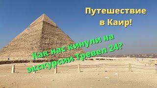 Экскурсия в Каир 2021. Пирамиды, музей, прогулка по Нилу. Ужасный сервис от тревел24.