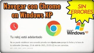 ¿Es posible navegar con Chrome y Windows XP en 2023?. Solucionar error "Tu reloj está adelantado".