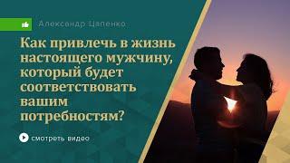 Как привлечь в свою жизнь настоящего мужчину, который будет соответствовать вашим потребностям?