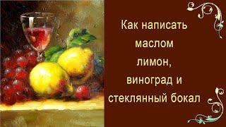 Как написать маслом лимон, виноград и стеклянный бокал. Красивый натюрморт ПРОСТО и ЛЕГКО!