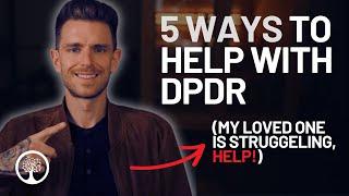 Loved One with DPDR? (5 Tips to Help)