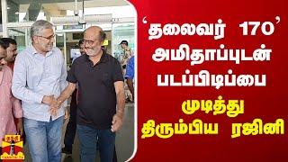 'தலைவர் 170' அமிதாப்புடன் படப்பிடிப்பை முடித்து திரும்பிய  ரஜினி | Rajinikanth | Thalaivar 170