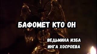 БАФОМЕТ...  КТО ОН...  ВЕДЬМИНА ИЗБА ИНГА ХОСРОЕВА