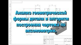 Анализ геометрической формы детали и алгоритм построения чертежа по аксонометрии.