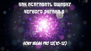 Как исправить ошибку черного экрана в Sony Vegas Pro 12? Есть решение!!!