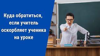 Куда обратиться, если учитель оскорбляет ученика на уроке